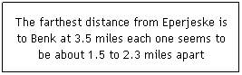 Text Box: The farthest distance from Eperjeske is to Benk at 3.5 miles each one seems to be about 1.5 to 2.3 miles apart